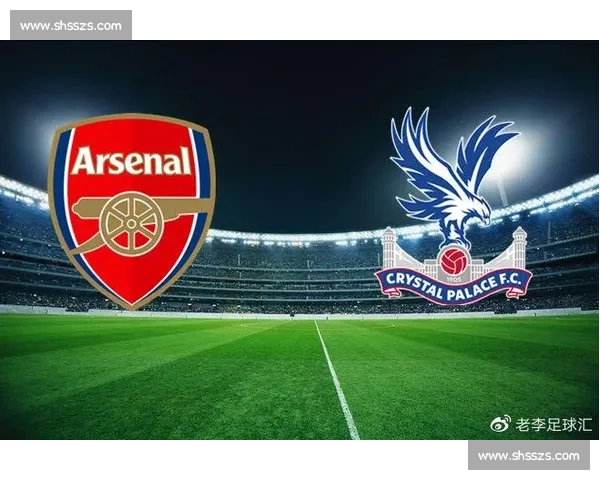 水晶宫主场迎战阿森纳英超焦点对决前景解析战术走势与胜负悬念